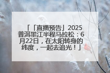 「直播预告」2025普洱墨江半程马拉松：6月22日，在太阳转身的纬度，一起去追光！